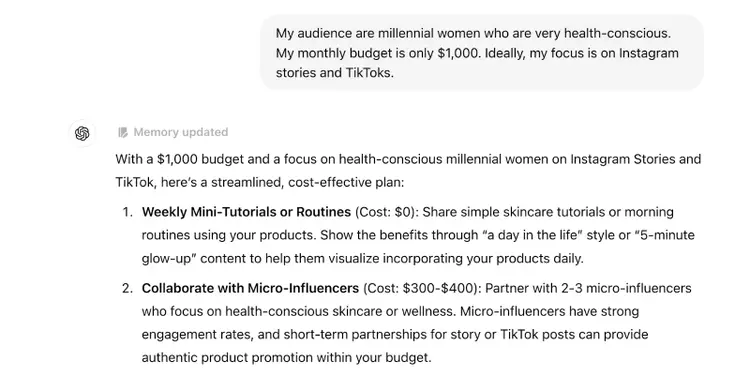 The prompt adds "My audience are millennial women who are very health-conscious. My monthly budget is only $1,000. Ideally, my focus is on Instagram stories and TikToks." The response is updated with ideas like weekly mini-tutorials, collaborate with micro-influencers, and more.