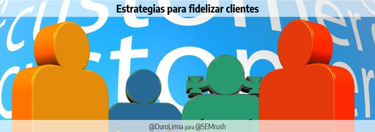 Ventajas de fidelizar clientes - Estrategias